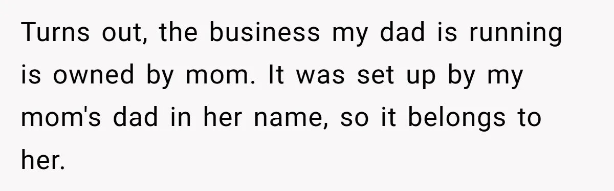 Turns out, the business my dad is running is owned by mom. It was set up by my mom's dad in her name, so it belongs to her.