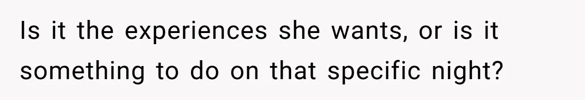 Is it the experiences she wants, or is it something to do on that specific night?
