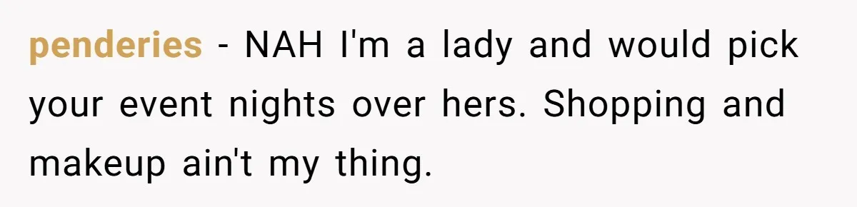 penderies − NAH I'm a lady and would pick your event nights over hers. Shopping and makeup ain't my thing.