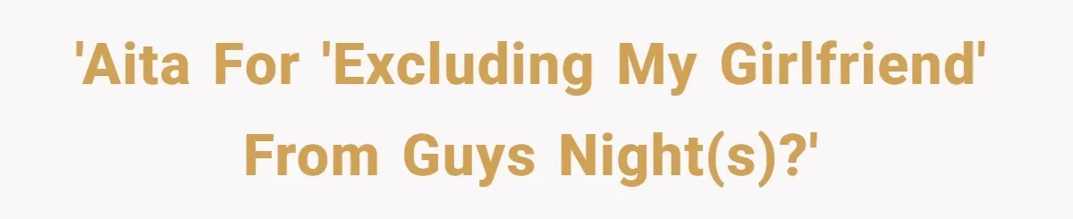 'AITA for 'Excluding my girlfriend' from Guys Night(s)?'