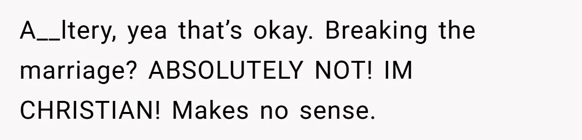 A__ltery, yea that’s okay. Breaking the marriage? ABSOLUTELY NOT! IM CHRISTIAN! Makes no sense.