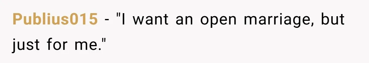 Publius015 − "I want an open marriage, but just for me."
