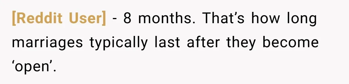 [Reddit User] − 8 months. That’s how long marriages typically last after they become ‘open’.