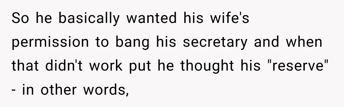 So he basically wanted his wife's permission to bang his secretary and when that didn't work put he thought his "reserve" - in other words,