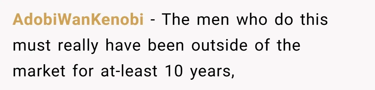 AdobiWanKenobi − The men who do this must really have been outside of the market for at-least 10 years,