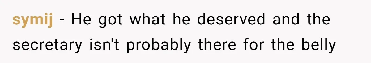 symij − He got what he deserved and the secretary isn't probably there for the belly