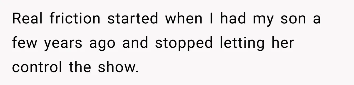 Real friction started when I had my son a few years ago and stopped letting her control the show.