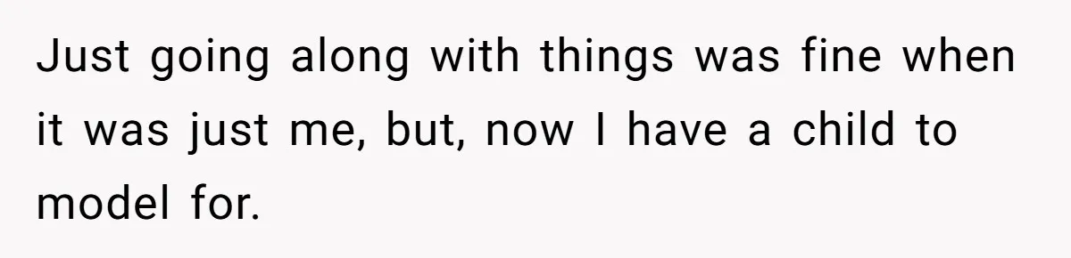 Just going along with things was fine when it was just me, but, now I have a child to model for.