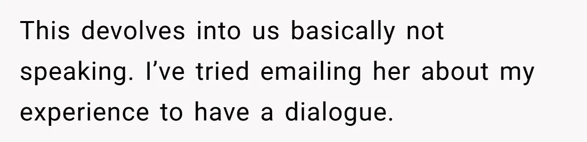 This devolves into us basically not speaking. I’ve tried emailing her about my experience to have a dialogue.