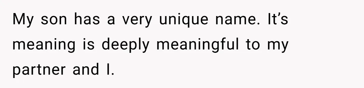 My son has a very unique name. It’s meaning is deeply meaningful to my partner and I.
