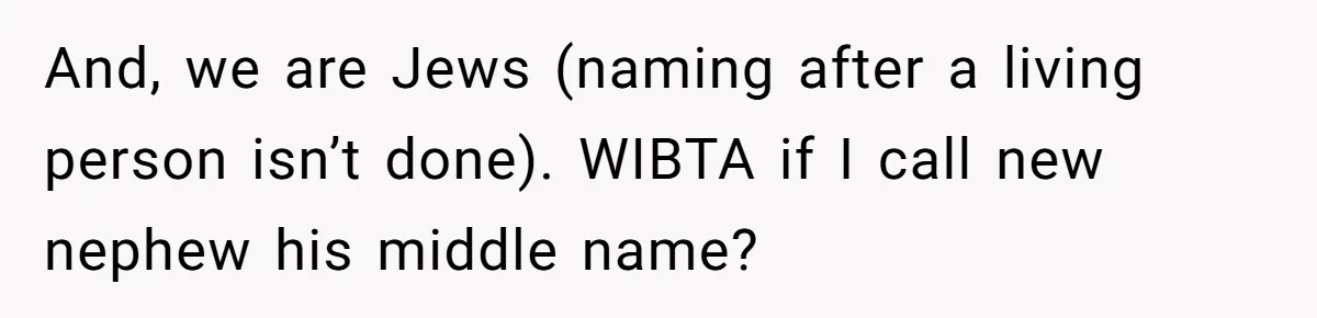 And, we are Jews (naming after a living person isn’t done). WIBTA if I call new nephew his middle name?