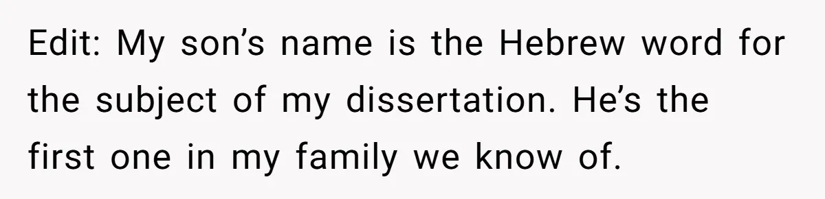 Edit: My son’s name is the Hebrew word for the subject of my dissertation. He’s the first one in my family we know of.