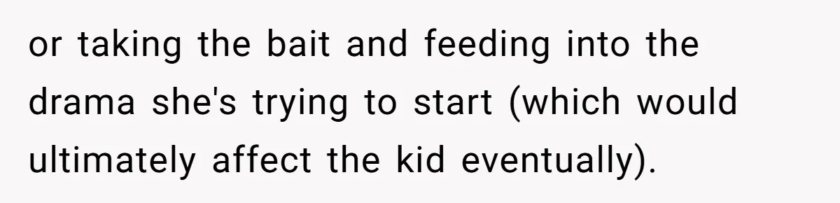 or taking the bait and feeding into the drama she's trying to start (which would ultimately affect the kid eventually).