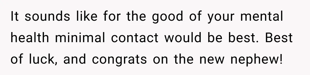 It sounds like for the good of your mental health minimal contact would be best. Best of luck, and congrats on the new nephew!
