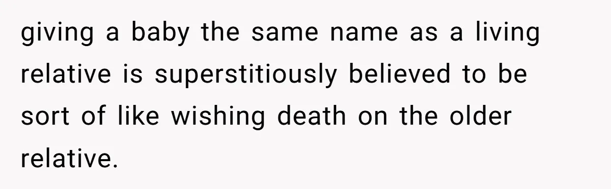 giving a baby the same name as a living relative is superstitiously believed to be sort of like wishing death on the older relative.