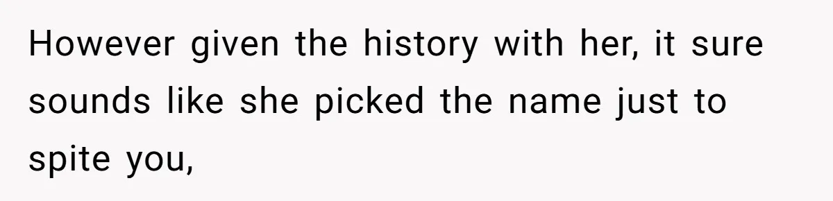 However given the history with her, it sure sounds like she picked the name just to spite you,
