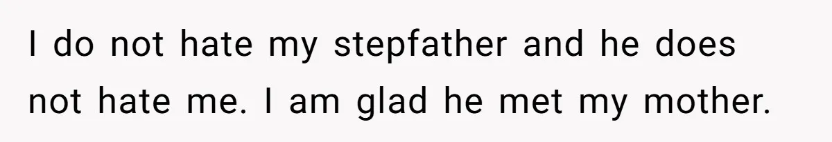 I do not hate my stepfather and he does not hate me. I am glad he met my mother.