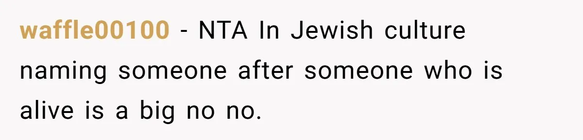 waffle00100 − NTA In Jewish culture naming someone after someone who is alive is a big no no.