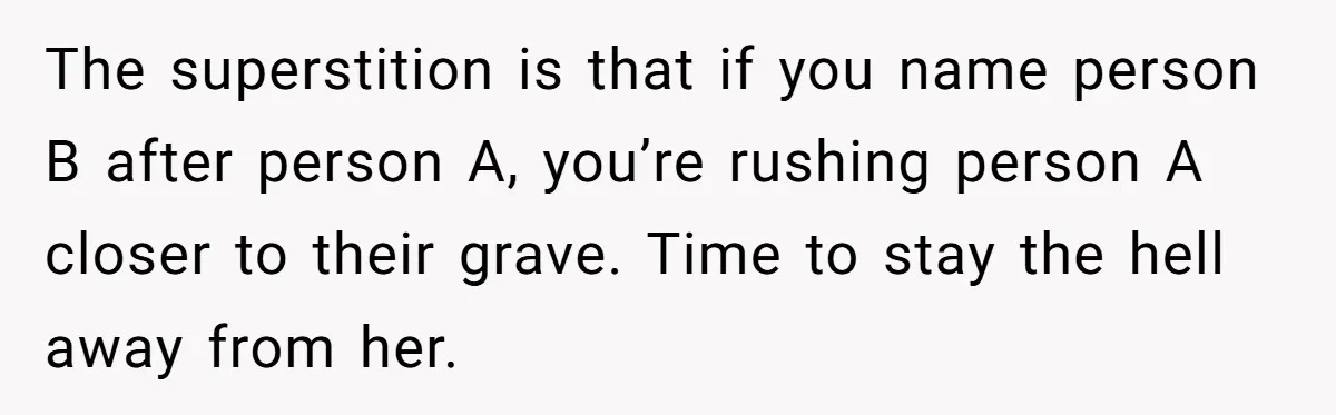 The superstition is that if you name person B after person A, you’re rushing person A closer to their grave. Time to stay the hell away from her.
