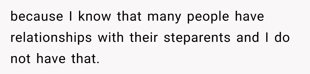 because I know that many people have relationships with their steparents and I do not have that.