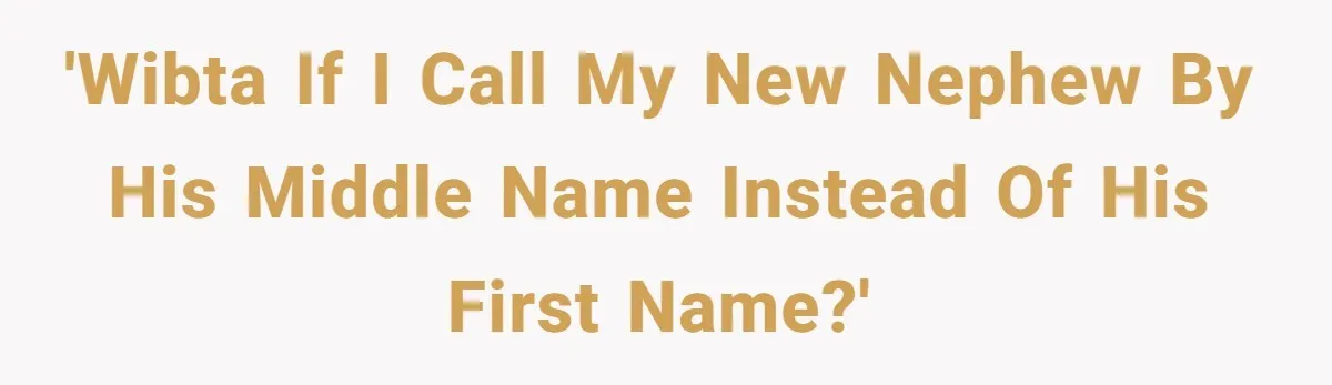 'WIBTA if I call my new nephew by his middle name instead of his first name?'