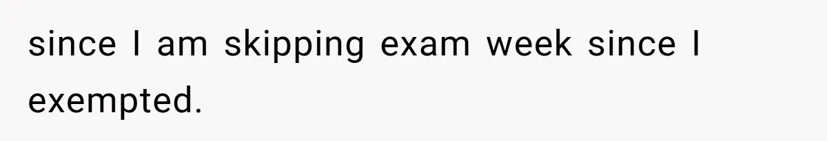 since I am skipping exam week since I exempted.