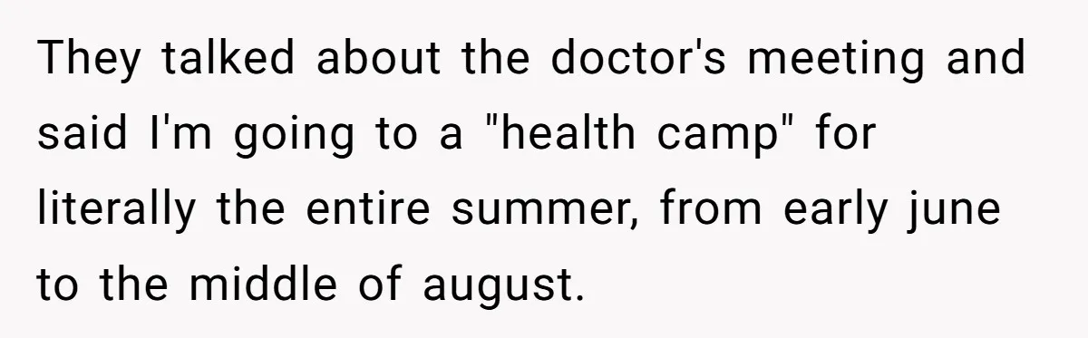 They talked about the doctor's meeting and said I'm going to a "health camp" for literally the entire summer, from early june to the middle of august.