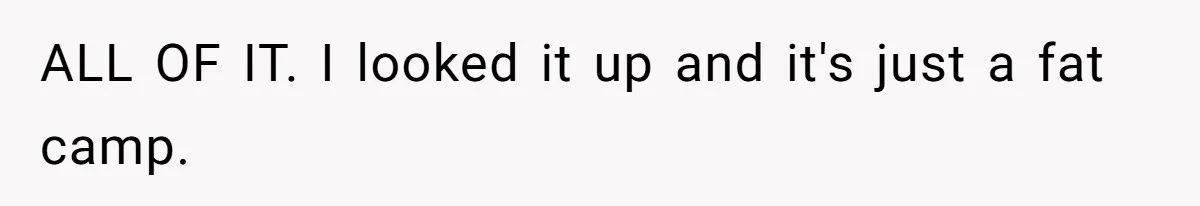 ALL OF IT. I looked it up and it's just a fat camp.