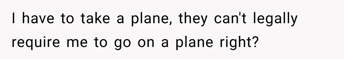 I have to take a plane, they can't legally require me to go on a plane right?