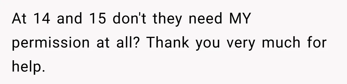 At 14 and 15 don't they need MY permission at all? Thank you very much for help.