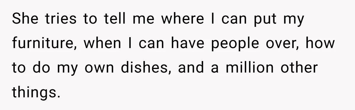 She tries to tell me where I can put my furniture, when I can have people over, how to do my own dishes, and a million other things.