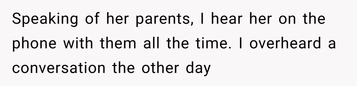 Speaking of her parents, I hear her on the phone with them all the time. I overheard a conversation the other day