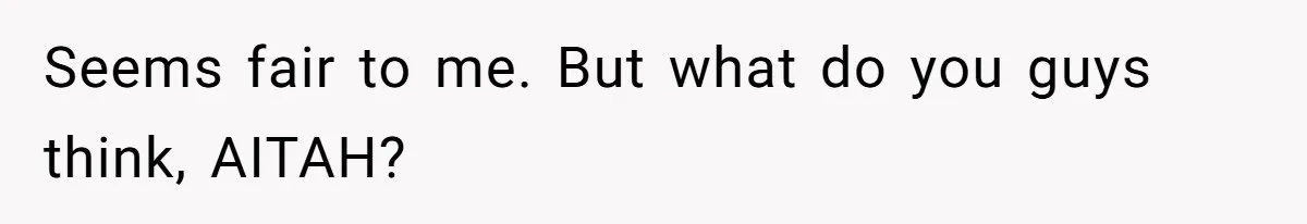 Seems fair to me. But what do you guys think, AITAH?