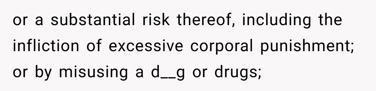 or a substantial risk thereof, including the infliction of excessive corporal punishment; or by misusing a d__g or drugs;