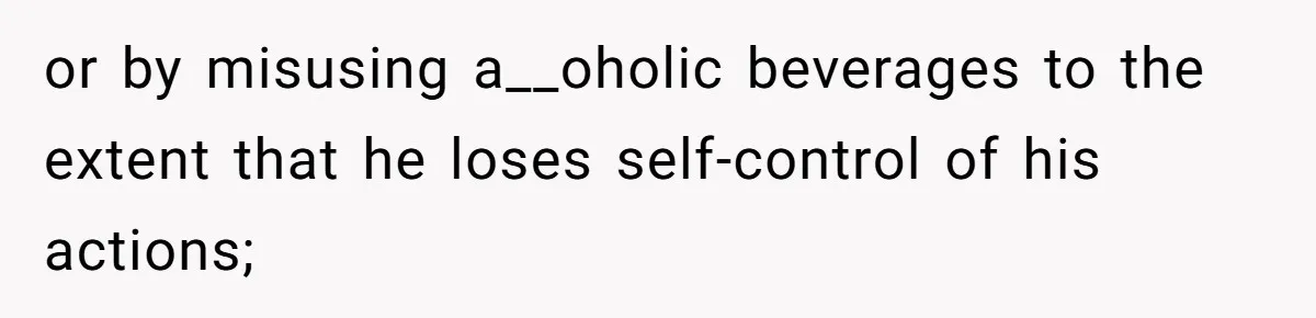 or by misusing a__oholic beverages to the extent that he loses self-control of his actions;