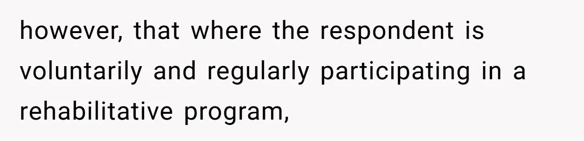 however, that where the respondent is voluntarily and regularly participating in a rehabilitative program,