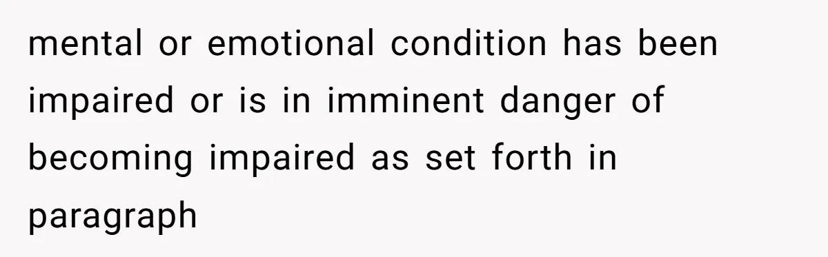 mental or emotional condition has been impaired or is in imminent danger of becoming impaired as set forth in paragraph