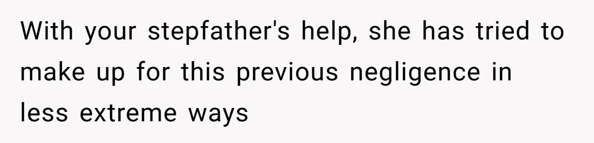 With your stepfather's help, she has tried to make up for this previous negligence in less extreme ways
