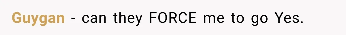 Guygan − can they FORCE me to go Yes.