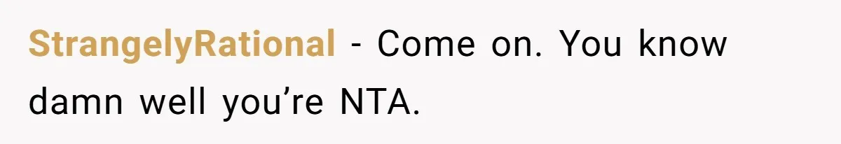 StrangelyRational − Come on. You know damn well you’re NTA.
