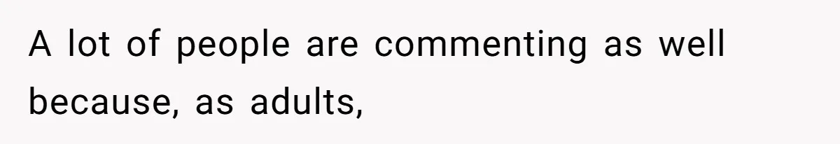 A lot of people are commenting as well because, as adults,