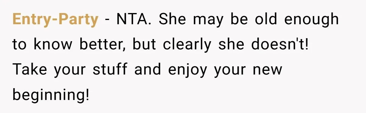 Entry-Party − NTA. She may be old enough to know better, but clearly she doesn't! Take your stuff and enjoy your new beginning!
