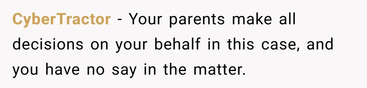 CyberTractor − Your parents make all decisions on your behalf in this case, and you have no say in the matter.