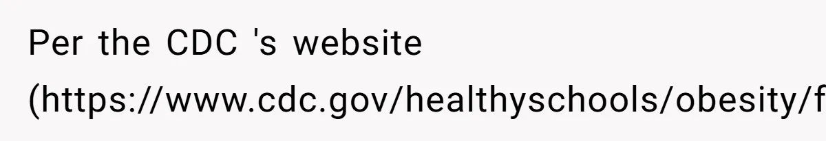 Per the CDC 's website (https://www.cdc.gov/healthyschools/obesity/facts.