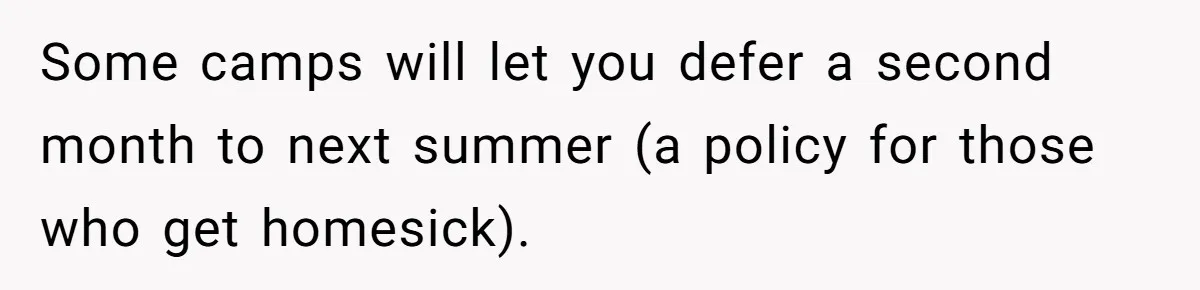 Some camps will let you defer a second month to next summer (a policy for those who get homesick).