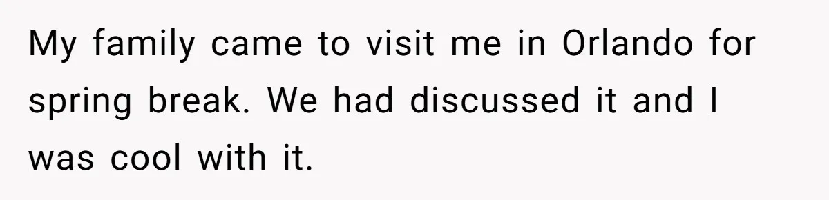 My family came to visit me in Orlando for spring break. We had discussed it and I was cool with it.