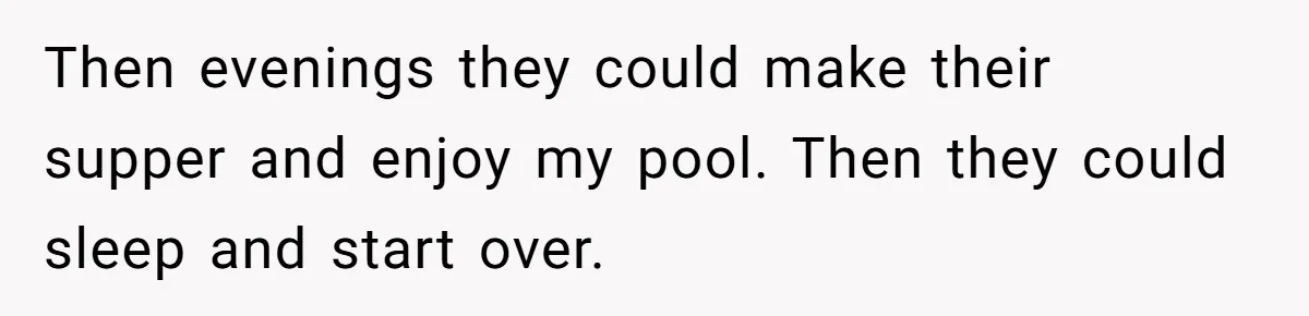 Then evenings they could make their supper and enjoy my pool. Then they could sleep and start over.