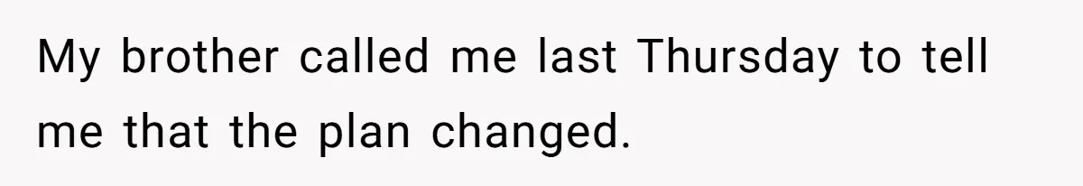 My brother called me last Thursday to tell me that the plan changed.