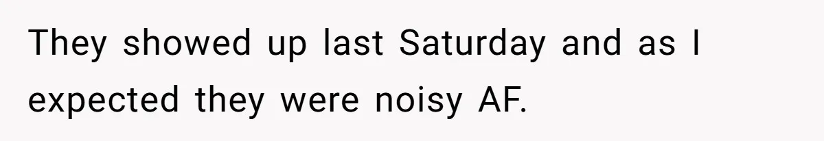 They showed up last Saturday and as I expected they were noisy AF.