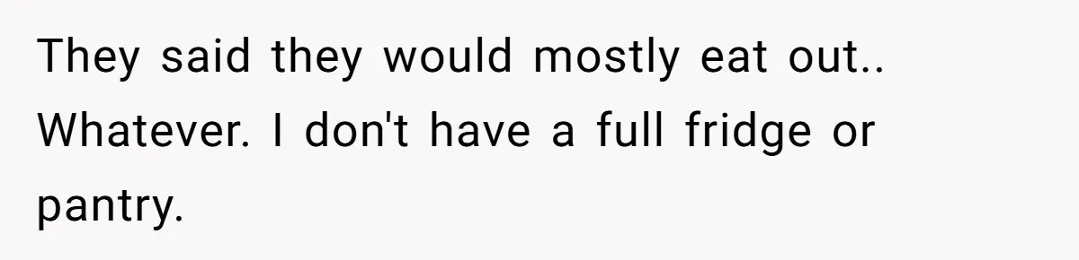 They said they would mostly eat out.. Whatever. I don't have a full fridge or pantry.
